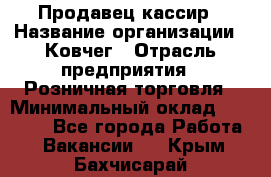 Продавец-кассир › Название организации ­ Ковчег › Отрасль предприятия ­ Розничная торговля › Минимальный оклад ­ 32 000 - Все города Работа » Вакансии   . Крым,Бахчисарай